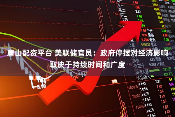 唐山配资平台 美联储官员：政府停摆对经济影响取决于持续时间和广度