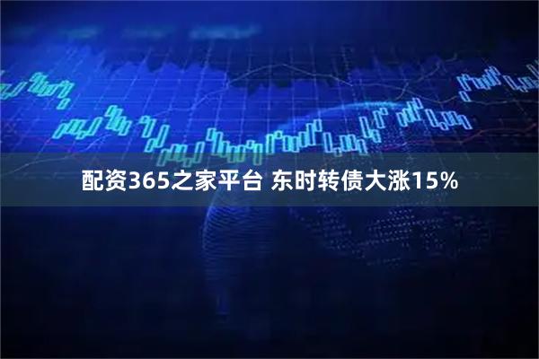 配资365之家平台 东时转债大涨15%