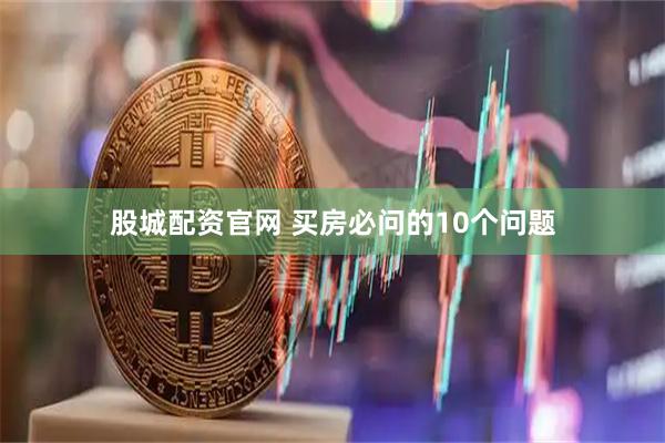 股城配资官网 买房必问的10个问题