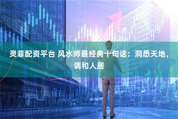 灵菲配资平台 风水师最经典十句话：洞悉天地，调和人居