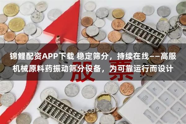锦鲤配资APP下载 稳定筛分，持续在线——高服机械原料药振动筛分设备，为可靠运行而设计