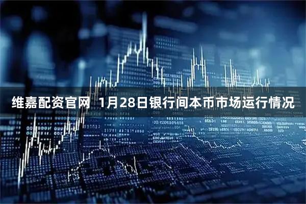 维嘉配资官网  1月28日银行间本币市场运行情况