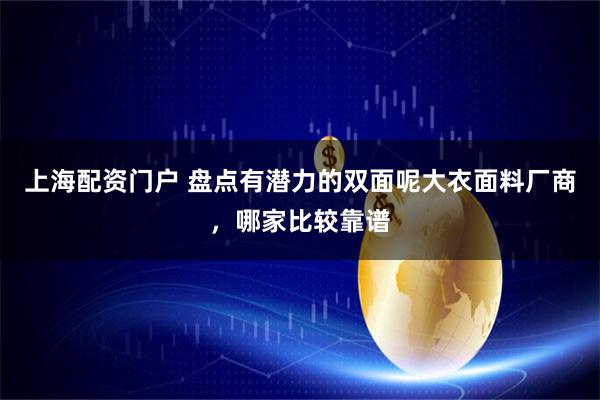 上海配资门户 盘点有潜力的双面呢大衣面料厂商，哪家比较靠谱
