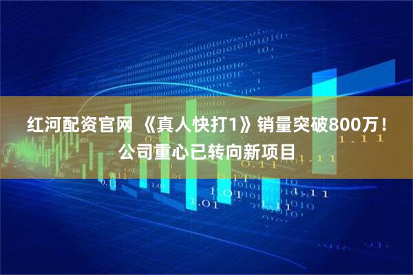 红河配资官网 《真人快打1》销量突破800万！公司重心已转向新项目