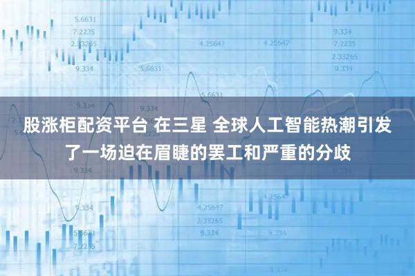 股涨柜配资平台 在三星 全球人工智能热潮引发了一场迫在眉睫的罢工和严重的分歧
